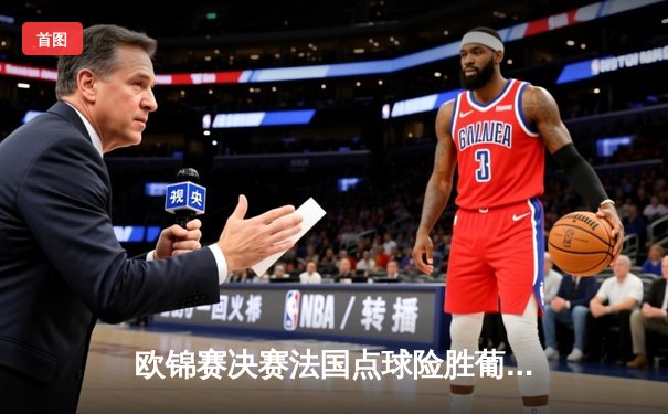 欧锦赛决赛法国点球险胜葡萄牙，姆巴佩独造两球荣膺MVP