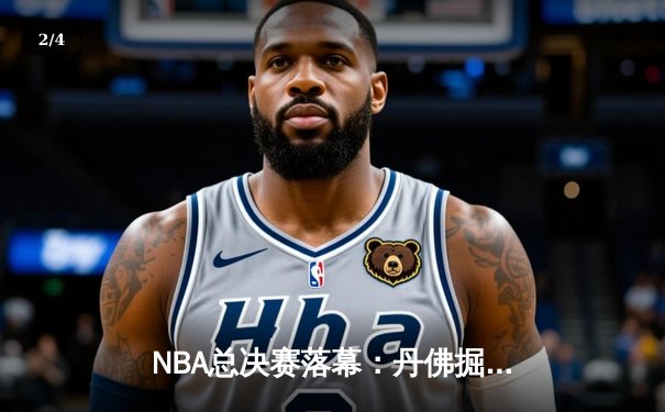 NBA总决赛落幕：丹佛掘金4-1夺队史首冠，约基奇全票当选FMVP - 2
