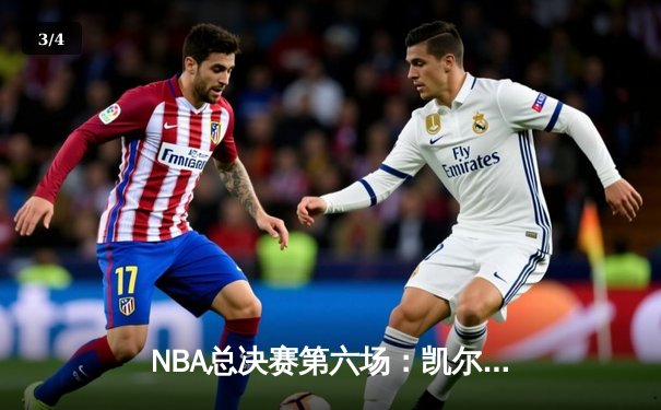 NBA总决赛第六场：凯尔特人惊险逆转勇士，塔图姆独砍34分率队捧杯 - 3