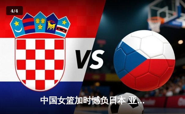 中国女篮加时憾负日本 亚洲杯决赛上演巅峰对决 - 4