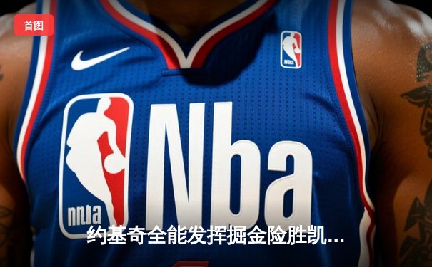 约基奇全能发挥掘金险胜凯尔特人 塔图姆空砍34分难阻四连胜终结