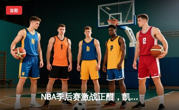 NBA季后赛激战正酣，凯尔特人加时险胜雄鹿扳平总比分