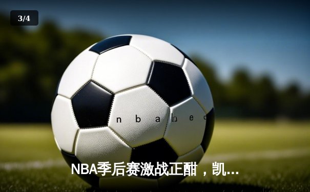 NBA季后赛激战正酣，凯尔特人加时险胜雄鹿扳平总比分 - 3