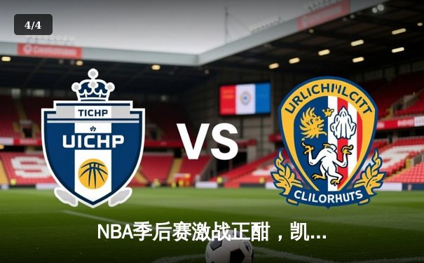 NBA季后赛激战正酣，凯尔特人加时险胜雄鹿扳平总比分 - 4