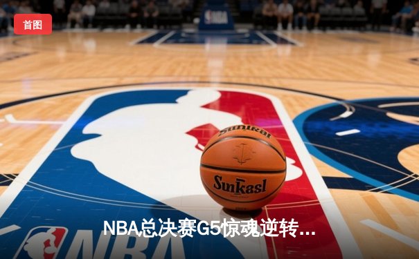 NBA总决赛G5惊魂逆转！约基奇40+三双率掘金加时险胜热火夺冠在望