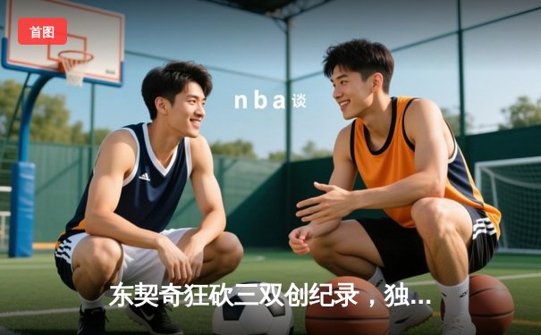 东契奇狂砍三双创纪录，独行侠加时险胜雷霆晋级西决