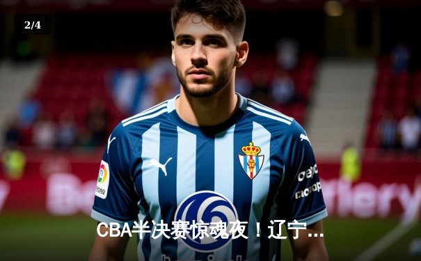 CBA半决赛惊魂夜！辽宁本钢加时逆转广东宏远，赵继伟狂砍31分率队占先机 - 2