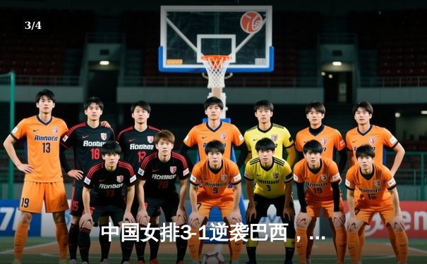 中国女排3-1逆袭巴西，李盈莹狂砍28分闪耀世界联赛 - 3