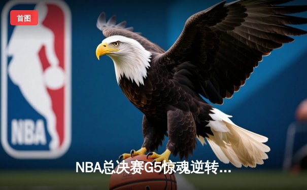 NBA总决赛G5惊魂逆转，库里狂砍43分助勇士抢下冠军点