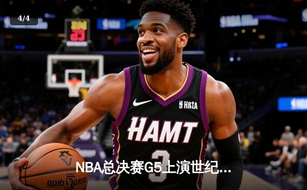 NBA总决赛G5上演世纪逆转 掘金加时险胜热火夺赛点 - 4