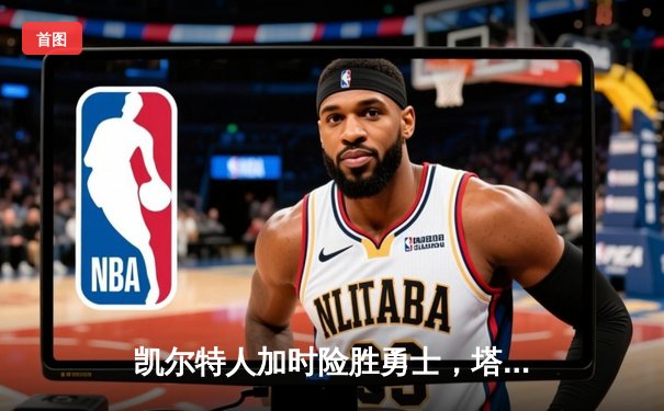 凯尔特人加时险胜勇士，塔图姆44分创赛季新高